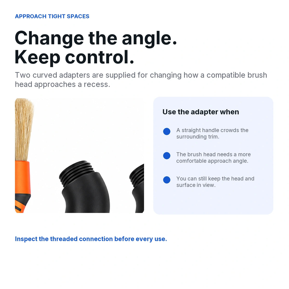 Guide to using the two curved brush adapters for a controlled approach to recessed vehicle areas.